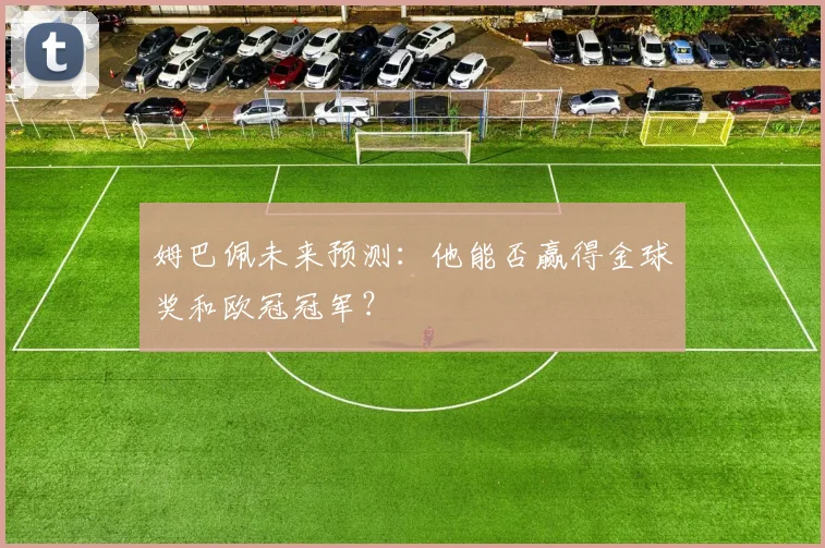 姆巴佩未来预测：他能否赢得金球奖和欧冠冠军？