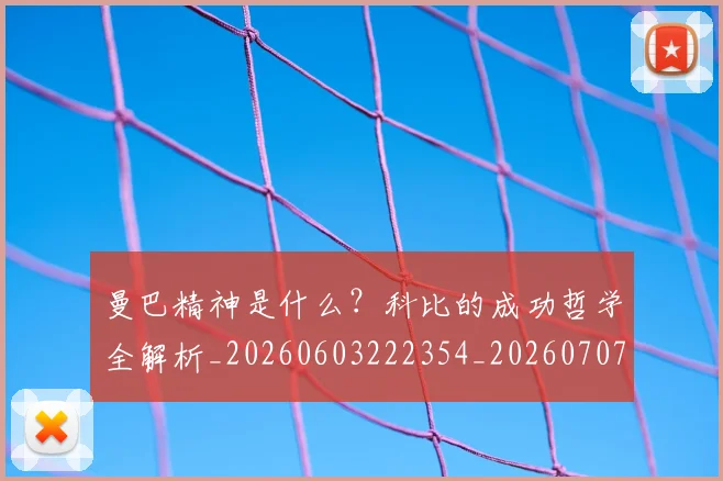曼巴精神是什么?科比的成功哲学全解析_20260603222354_20260707021531