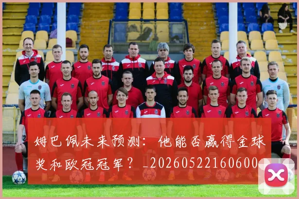 姆巴佩未来预测：他能否赢得金球奖和欧冠冠军？_20260522160600