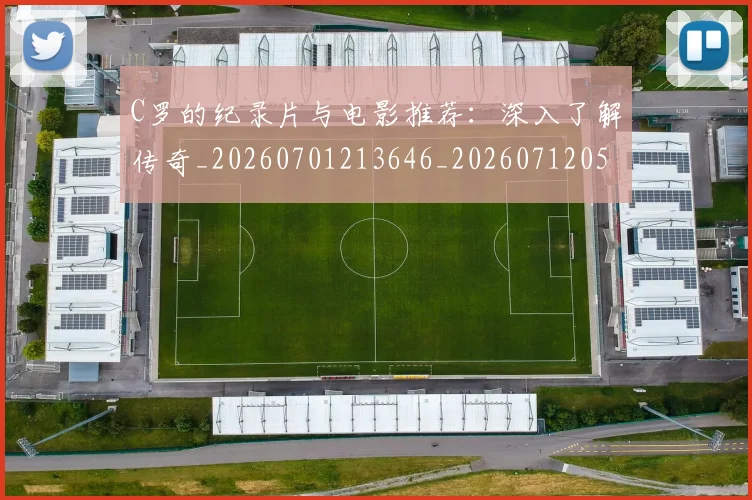 C罗的纪录片与电影推荐：深入了解传奇_20260701213646_20260712052459