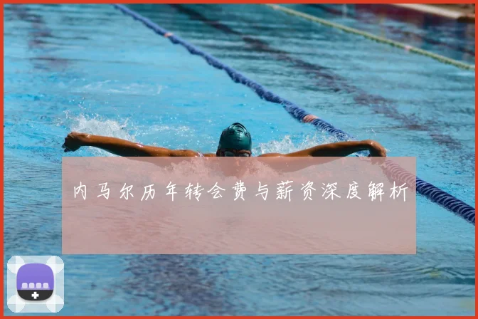 内马尔历年转会费与薪资深度解析