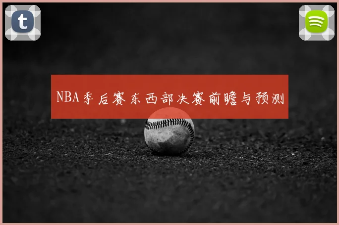 NBA季后赛东西部决赛前瞻与预测