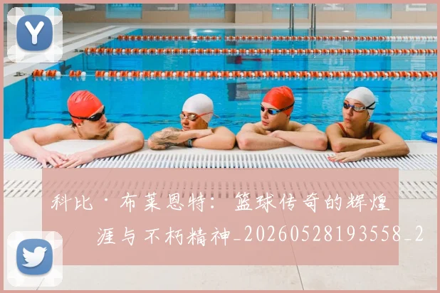 科比·布莱恩特:篮球传奇的辉煌生涯与不朽精神_20260528193558_20260802164921