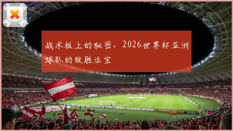 战术板上的秘密，2026世界杯亚洲球队的致胜法宝