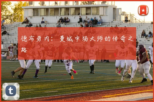 德布劳内：曼城中场大师的传奇之路