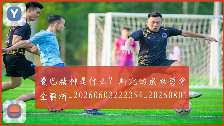 曼巴精神是什么？科比的成功哲学全解析_20260603222354_20260801161120
