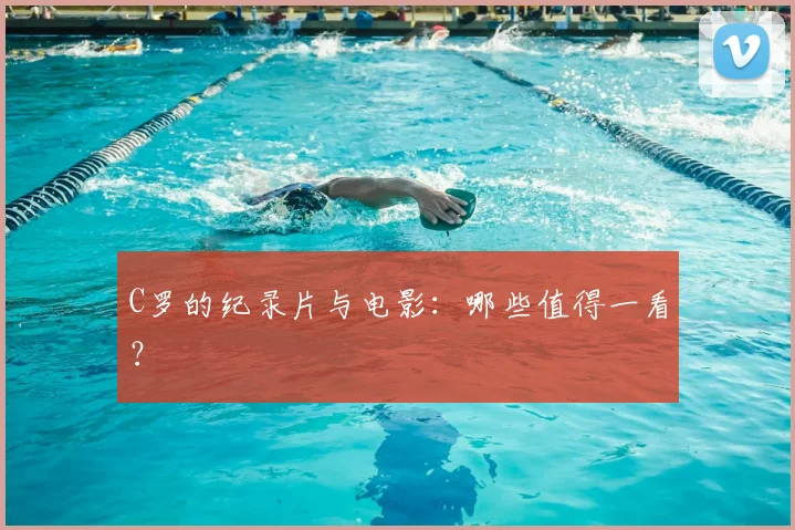 C罗的纪录片与电影：哪些值得一看？