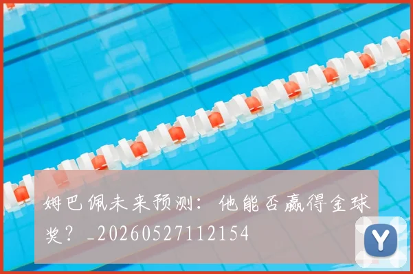姆巴佩未来预测：他能否赢得金球奖？_20260527112154