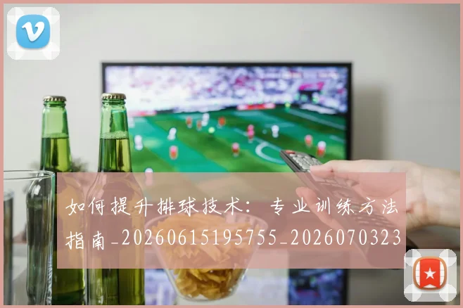 如何提升排球技术：专业训练方法指南_20260615195755_20260703230646_20260720182908