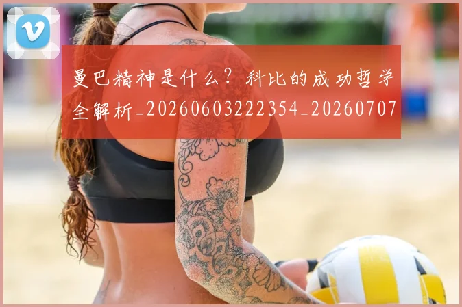 曼巴精神是什么？科比的成功哲学全解析_20260603222354_20260707021531