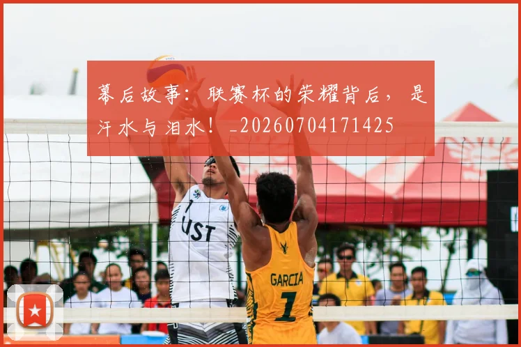 幕后故事:联赛杯的荣耀背后,是汗水与泪水!_20260704171425