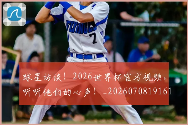 球星访谈!2026世界杯官方视频,听听他们的心声!_20260708191610