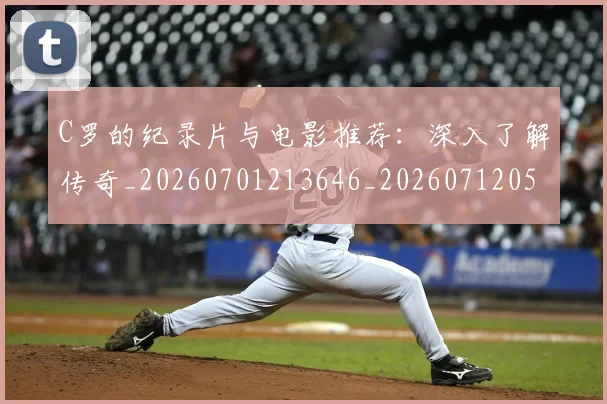 C罗的纪录片与电影推荐:深入了解传奇_20260701213646_20260712052459