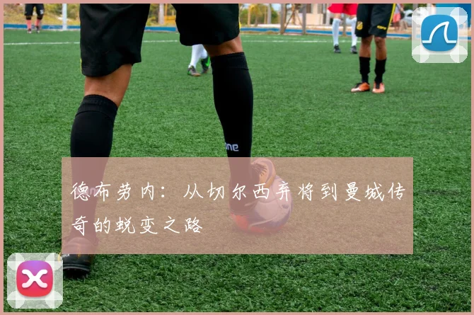 德布劳内:从切尔西弃将到曼城传奇的蜕变之路