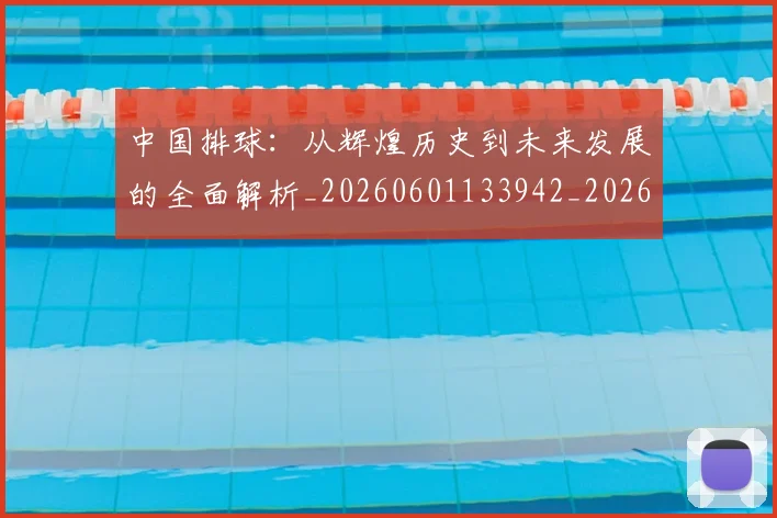 中国排球：从辉煌历史到未来发展的全面解析_20260601133942_20260707011341_20260716183318