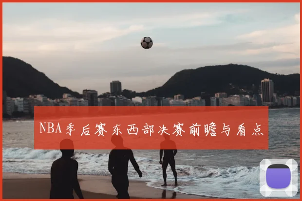 NBA季后赛东西部决赛前瞻与看点