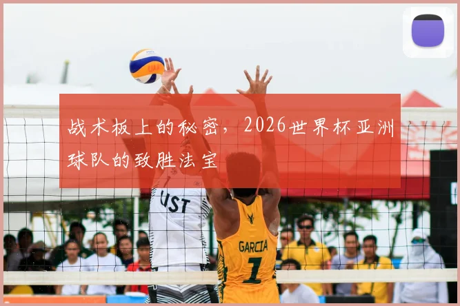 战术板上的秘密,2026世界杯亚洲球队的致胜法宝