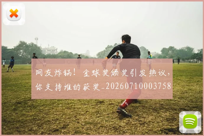 网友炸锅!金球奖颁奖引发热议,你支持谁的获奖_20260710003758