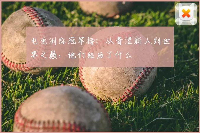 电竞洲际冠军榜：从青涩新人到世界之巅，他们经历了什么