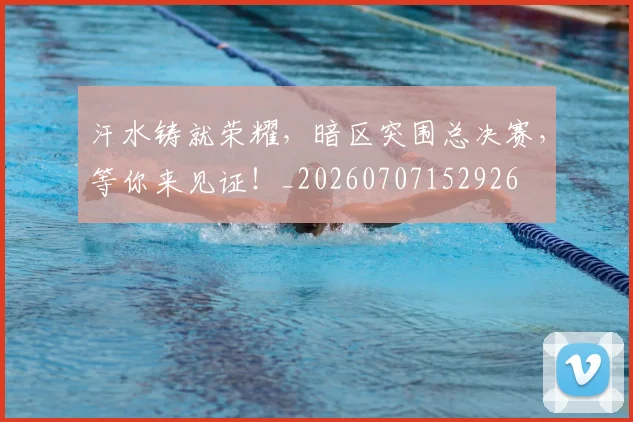 汗水铸就荣耀，暗区突围总决赛，等你来见证！_20260707152926