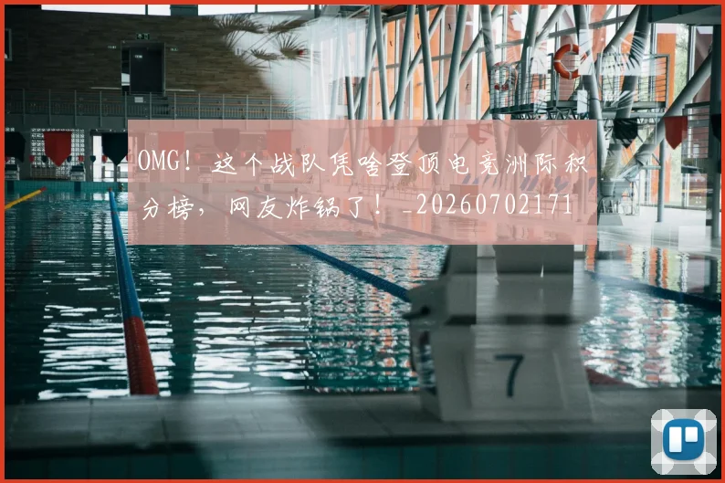 OMG！这个战队凭啥登顶电竞洲际积分榜，网友炸锅了！_20260702171714_20260714214903