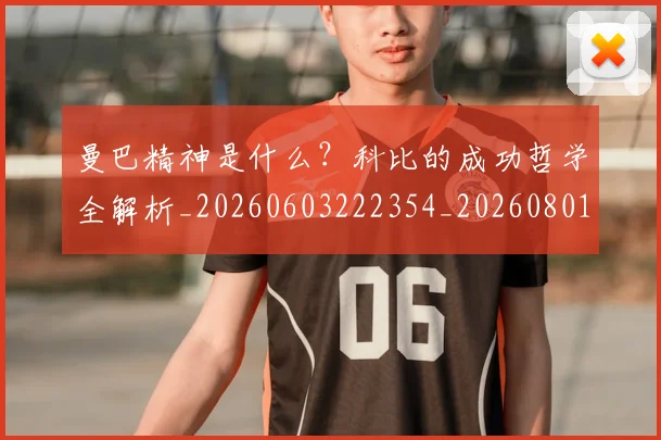 曼巴精神是什么?科比的成功哲学全解析_20260603222354_20260801161120
