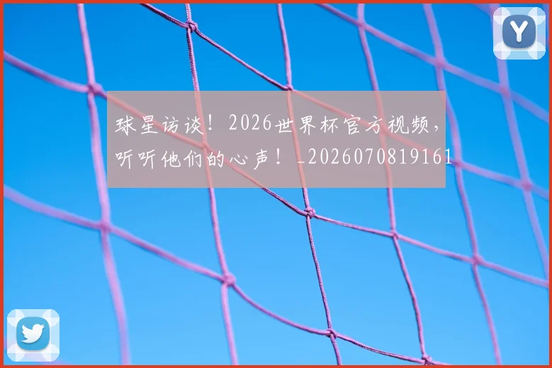 球星访谈！2026世界杯官方视频，听听他们的心声！_20260708191610