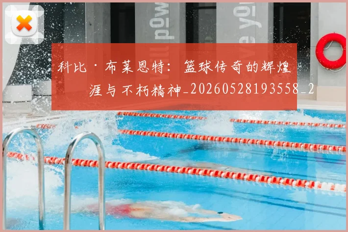 科比·布莱恩特:篮球传奇的辉煌生涯与不朽精神_20260528193558_20260802164921