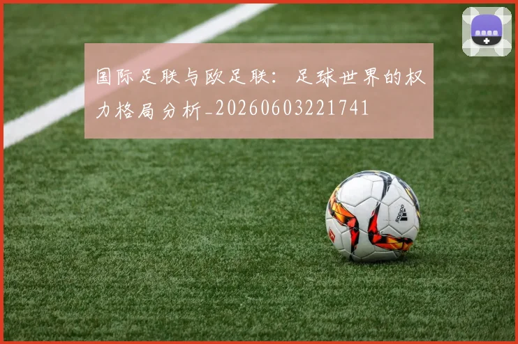 国际足联与欧足联：足球世界的权力格局分析_20260603221741