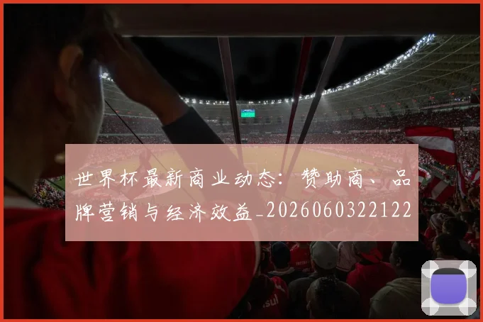 世界杯最新商业动态：赞助商、品牌营销与经济效益_20260603221225