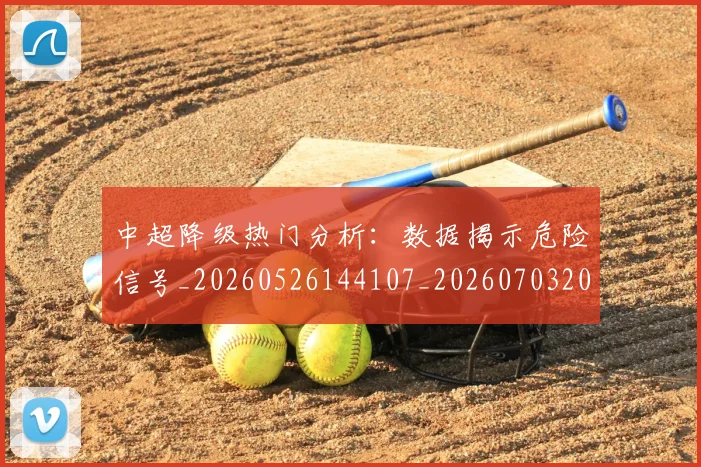 中超降级热门分析:数据揭示危险信号_20260526144107_20260703205515